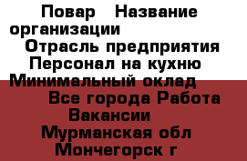 Повар › Название организации ­ Fusion Service › Отрасль предприятия ­ Персонал на кухню › Минимальный оклад ­ 18 000 - Все города Работа » Вакансии   . Мурманская обл.,Мончегорск г.